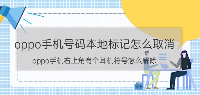 oppo手机号码本地标记怎么取消 oppo手机右上角有个耳机符号怎么解除？